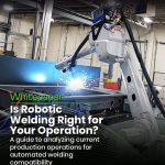 Is Robotic Welding Right for Your Operation? - White Paper